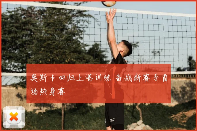 奥斯卡回归上港训练 备战新赛季首场热身赛