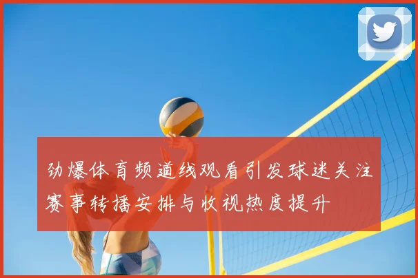 劲爆体育频道线观看引发球迷关注赛事转播安排与收视热度提升
