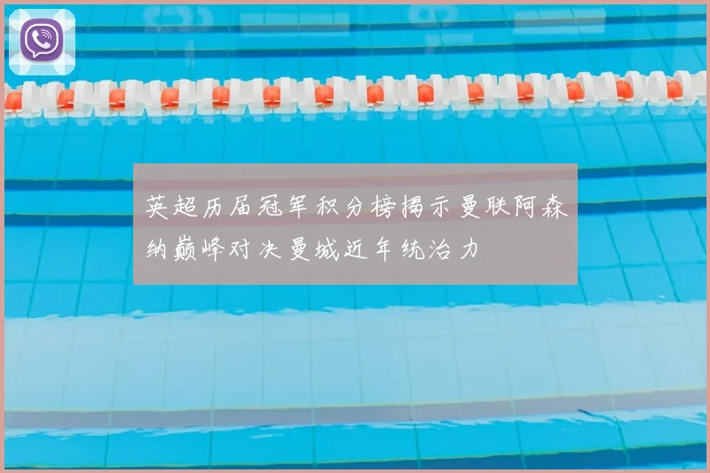 英超历届冠军积分榜揭示曼联阿森纳巅峰对决曼城近年统治力