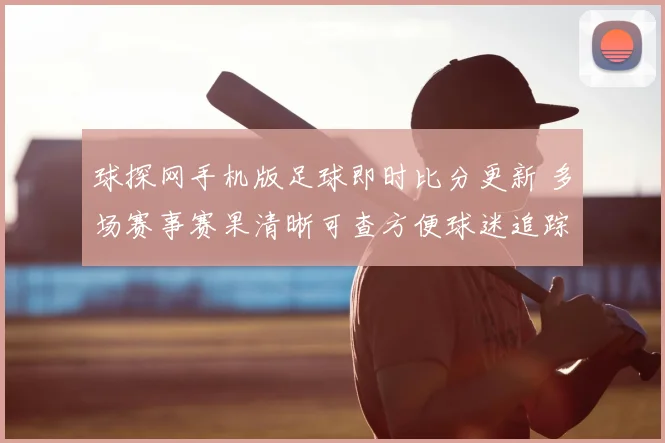 球探网手机版足球即时比分更新 多场赛事赛果清晰可查方便球迷追踪分析