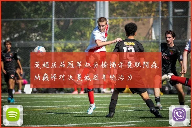 英超历届冠军积分榜揭示曼联阿森纳巅峰对决曼城近年统治力