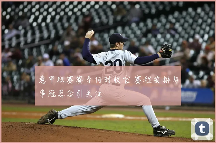 意甲联赛赛季何时收官 赛程安排与争冠悬念引关注