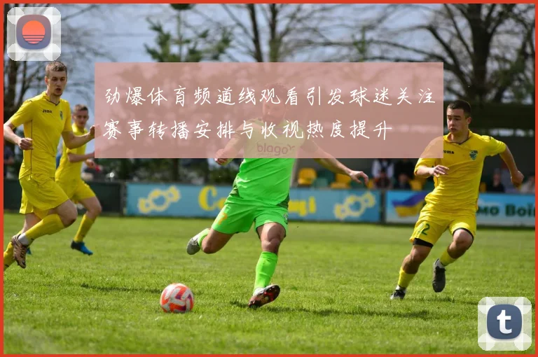 劲爆体育频道线观看引发球迷关注赛事转播安排与收视热度提升