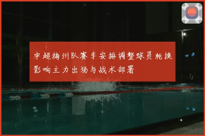 中超梅州队赛季安排调整球员轮换影响主力出场与战术部署