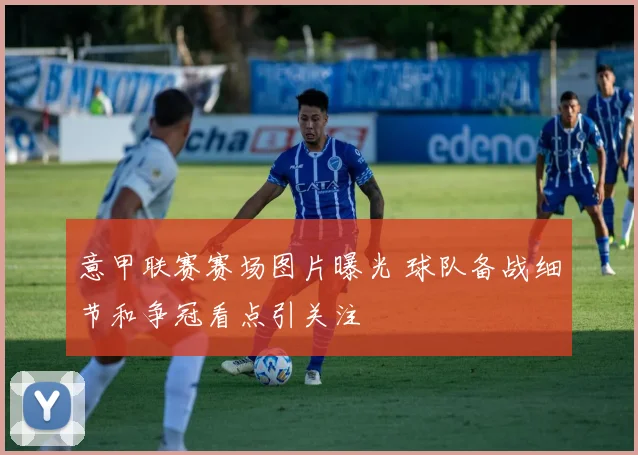 意甲联赛赛场图片曝光 球队备战细节和争冠看点引关注