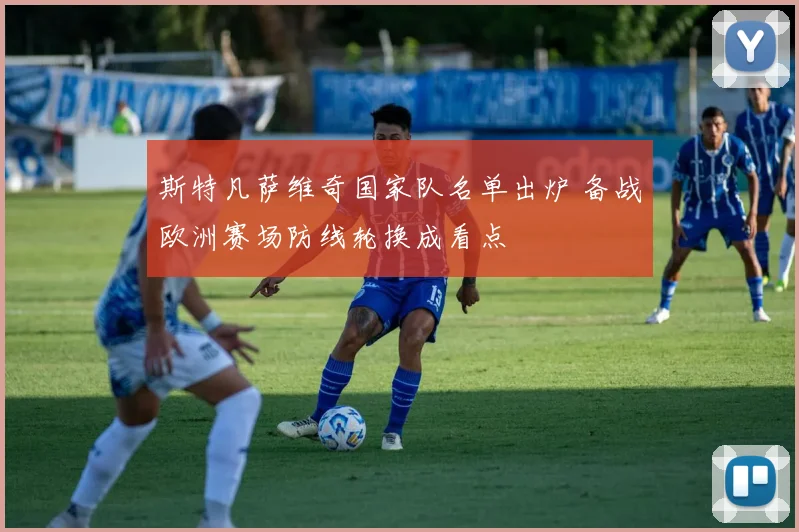 斯特凡萨维奇国家队名单出炉 备战欧洲赛场防线轮换成看点
