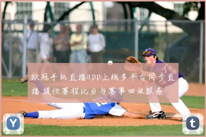 欧冠手机直播app上线多平台同步直播 提供赛程比分与赛事回放服务