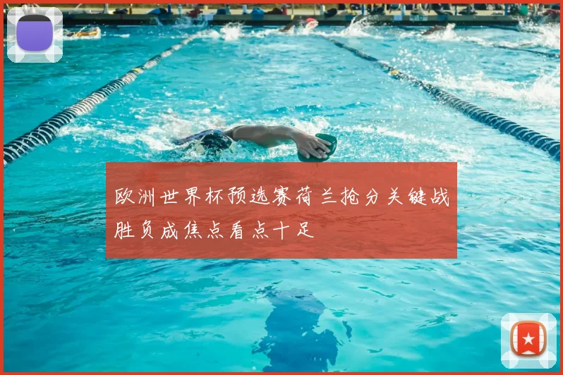 欧洲世界杯预选赛荷兰抢分关键战胜负成焦点看点十足