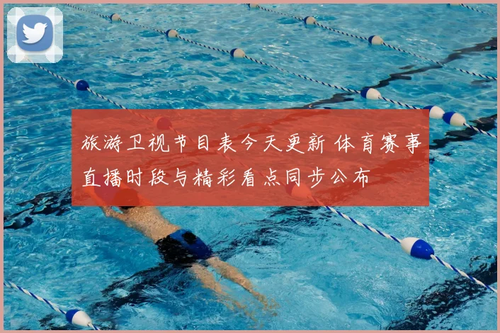 旅游卫视节目表今天更新 体育赛事直播时段与精彩看点同步公布