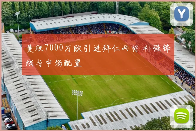 曼联7000万欧引进拜仁两将 补强锋线与中场配置