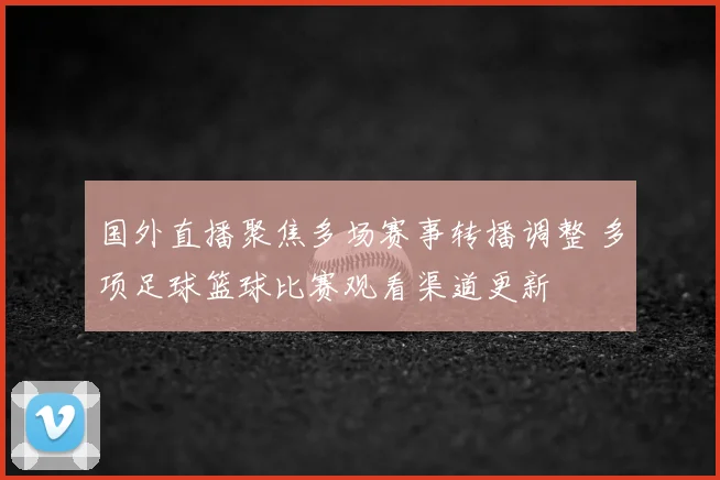 国外直播聚焦多场赛事转播调整 多项足球篮球比赛观看渠道更新