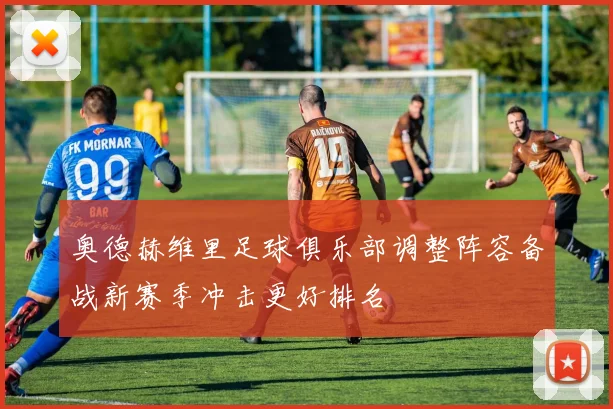 奥德赫维里足球俱乐部调整阵容备战新赛季冲击更好排名