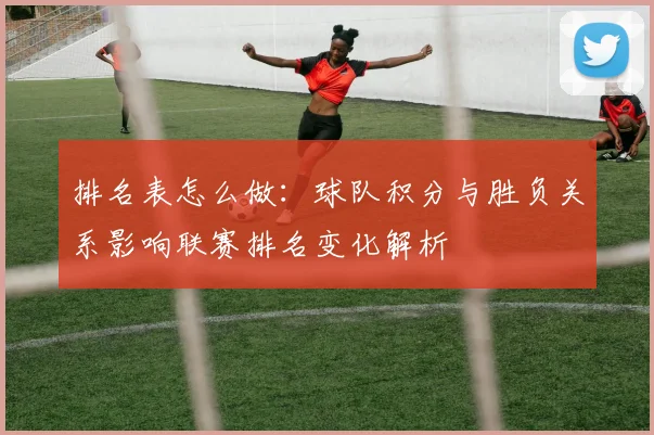 排名表怎么做：球队积分与胜负关系影响联赛排名变化解析