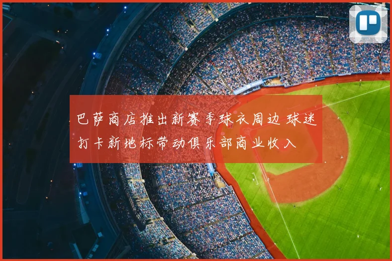 巴萨商店推出新赛季球衣周边 球迷打卡新地标带动俱乐部商业收入