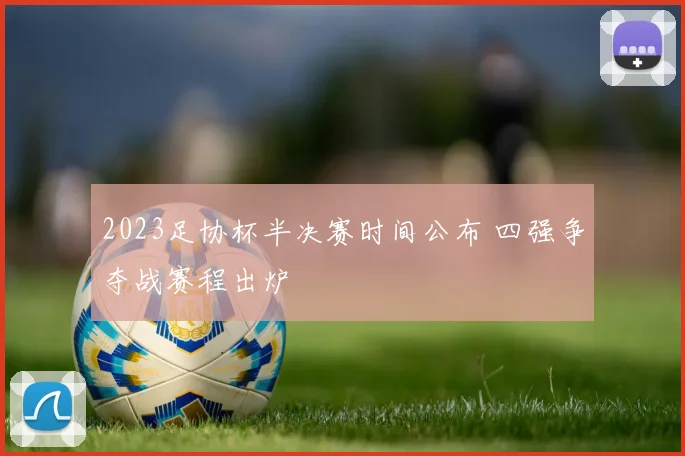 2023足协杯半决赛时间公布 四强争夺战赛程出炉