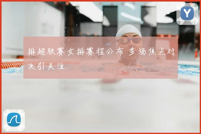 排超联赛女排赛程公布 多场焦点对决引关注