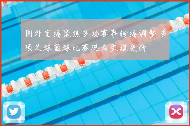 国外直播聚焦多场赛事转播调整 多项足球篮球比赛观看渠道更新