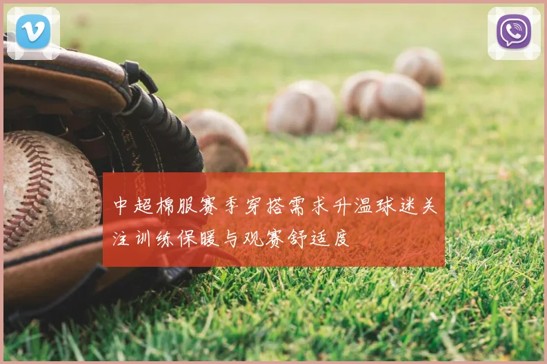 中超棉服赛季穿搭需求升温球迷关注训练保暖与观赛舒适度