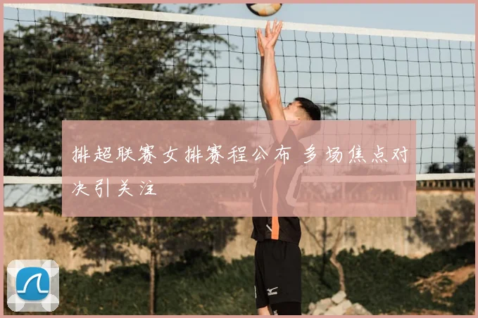 排超联赛女排赛程公布 多场焦点对决引关注