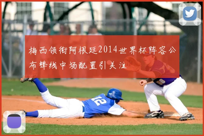 梅西领衔阿根廷2014世界杯阵容公布锋线中场配置引关注
