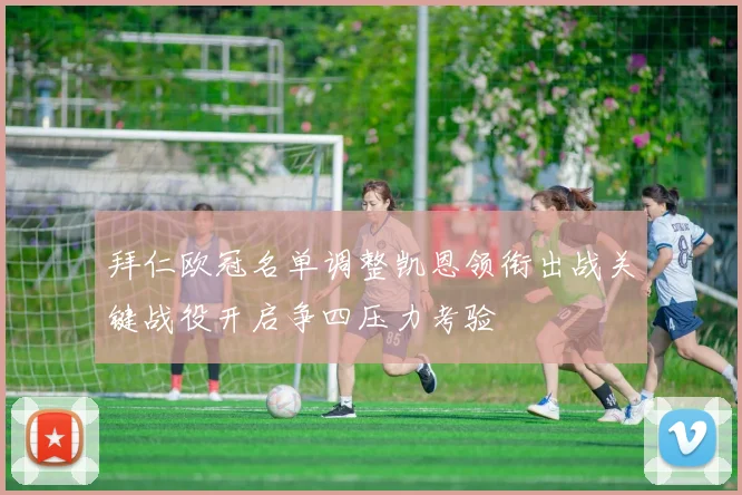 拜仁欧冠名单调整凯恩领衔出战关键战役开启争四压力考验