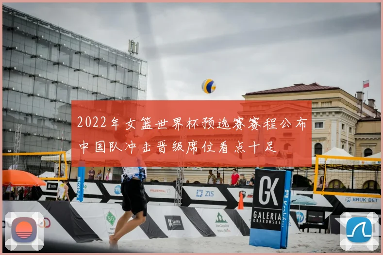 2022年女篮世界杯预选赛赛程公布中国队冲击晋级席位看点十足
