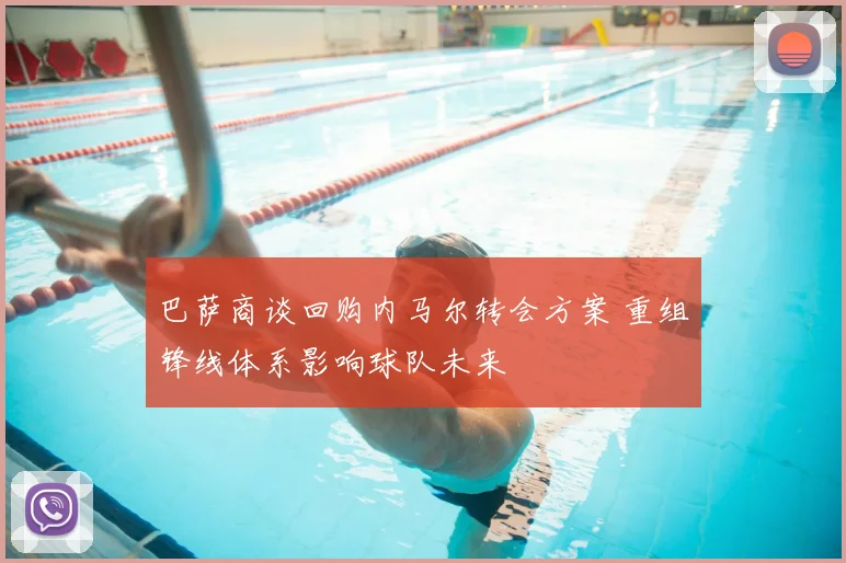 巴萨商谈回购内马尔转会方案 重组锋线体系影响球队未来