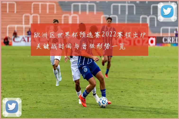 欧洲区世界杯预选赛2022赛程出炉 关键战时间与晋级形势一览