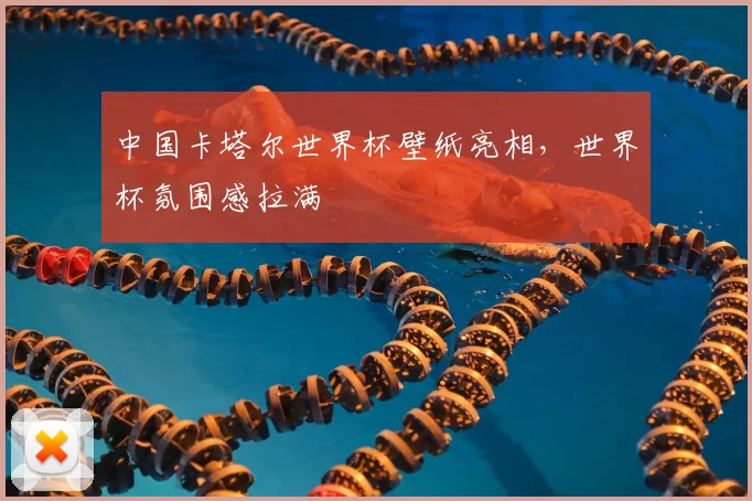 中国卡塔尔世界杯壁纸亮相,世界杯氛围感拉满