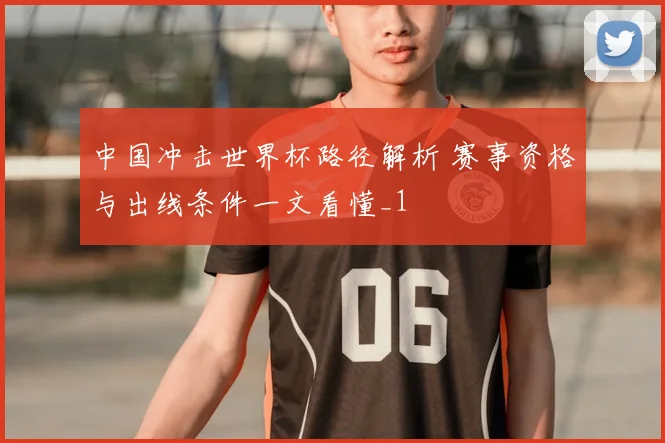 中国冲击世界杯路径解析 赛事资格与出线条件一文看懂_1