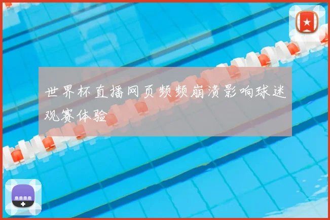世界杯直播网页频频崩溃影响球迷观赛体验