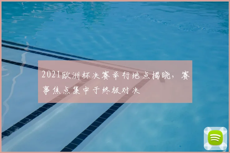 2021欧洲杯决赛举行地点揭晓,赛事焦点集中于终极对决