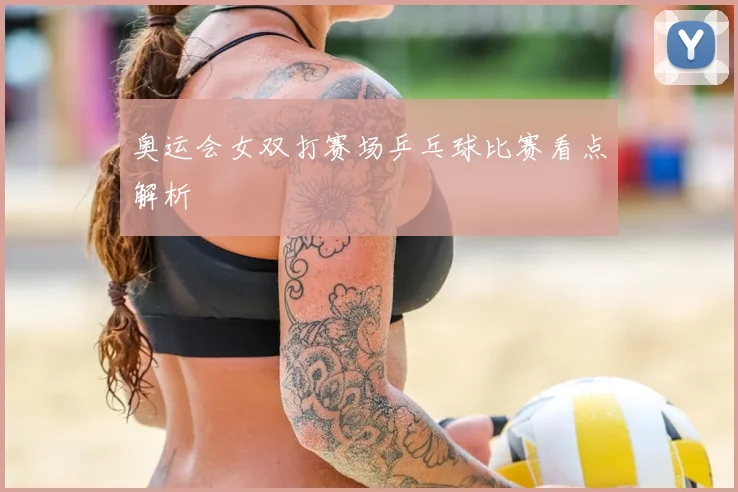 奥运会女双打赛场乒乓球比赛看点解析