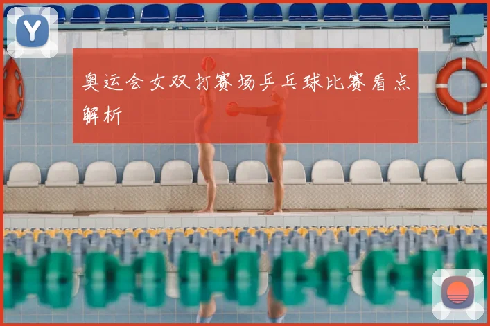 奥运会女双打赛场乒乓球比赛看点解析