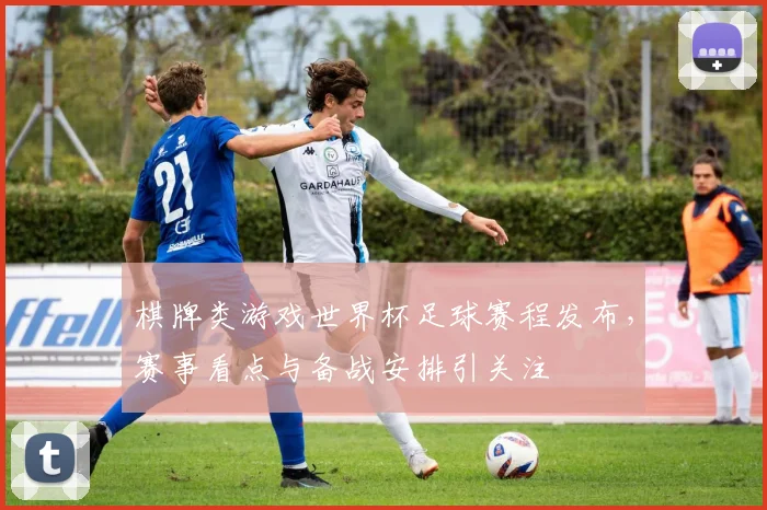 棋牌类游戏世界杯足球赛程发布,赛事看点与备战安排引关注